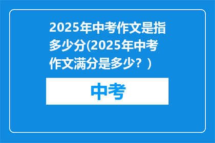 2025年中考作文是指多少分(2025年中考作文满分是多少？)