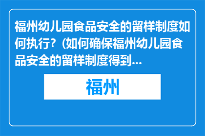 福州幼儿园食品安全的留样制度如何执行？(如何确保福州幼儿园食品安全的留样制度得到有效执行？)