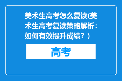 美术生高考怎么复读(美术生高考复读策略解析：如何有效提升成绩？)