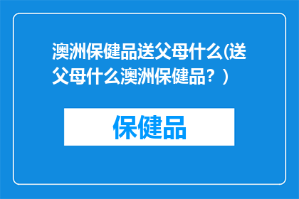 澳洲保健品送父母什么(送父母什么澳洲保健品？)
