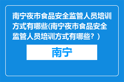 南宁夜市食品安全监管人员培训方式有哪些(南宁夜市食品安全监管人员培训方式有哪些？)