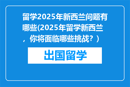 留学2025年新西兰问题有哪些(2025年留学新西兰，你将面临哪些挑战？)