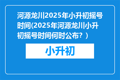 河源龙川2025年小升初摇号时间(2025年河源龙川小升初摇号时间何时公布？)