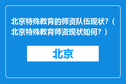 北京特殊教育的师资队伍现状？(北京特殊教育师资现状如何？)
