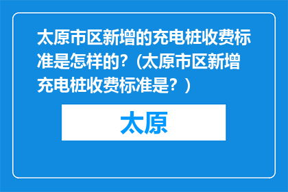 太原市区新增的充电桩收费标准是怎样的？(太原市区新增充电桩收费标准是？)