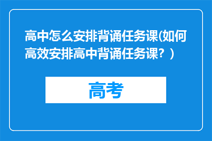 高中怎么安排背诵任务课(如何高效安排高中背诵任务课？)
