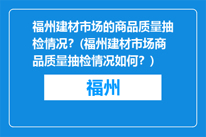 福州建材市场的商品质量抽检情况？(福州建材市场商品质量抽检情况如何？)