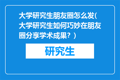 大学研究生朋友圈怎么发(大学研究生如何巧妙在朋友圈分享学术成果？)