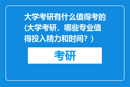 大学考研有什么值得考的(大学考研，哪些专业值得投入精力和时间？)