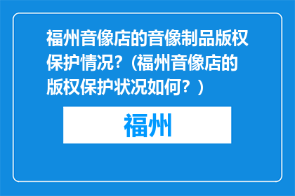 福州音像店的音像制品版权保护情况？(福州音像店的版权保护状况如何？)