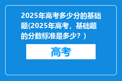 2025年高考多少分的基础题(2025年高考，基础题的分数标准是多少？)