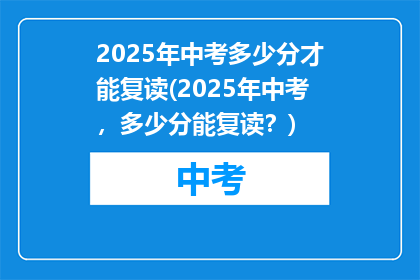 2025年中考多少分才能复读(2025年中考，多少分能复读？)