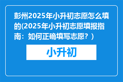 彭州2025年小升初志愿怎么填的(2025年小升初志愿填报指南：如何正确填写志愿？)