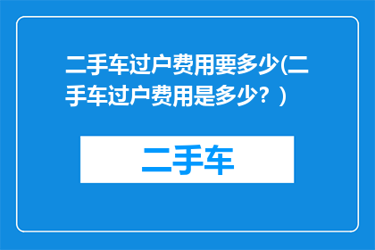 二手车过户费用要多少(二手车过户费用是多少？)