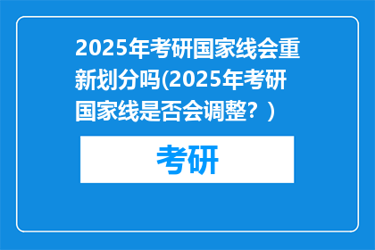 2025年考研国家线会重新划分吗(2025年考研国家线是否会调整？)