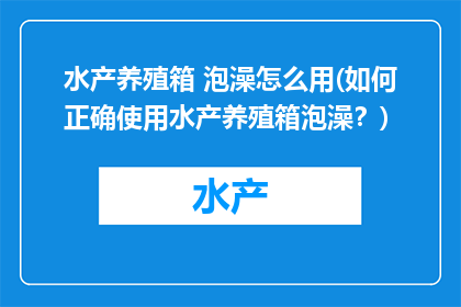 水产养殖箱 泡澡怎么用(如何正确使用水产养殖箱泡澡？)