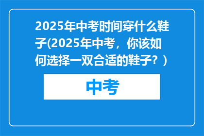 2025年中考时间穿什么鞋子(2025年中考，你该如何选择一双合适的鞋子？)