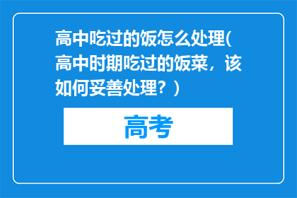 高中吃过的饭怎么处理(高中时期吃过的饭菜，该如何妥善处理？)