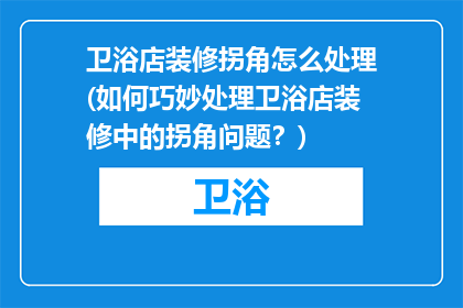 卫浴店装修拐角怎么处理(如何巧妙处理卫浴店装修中的拐角问题？)
