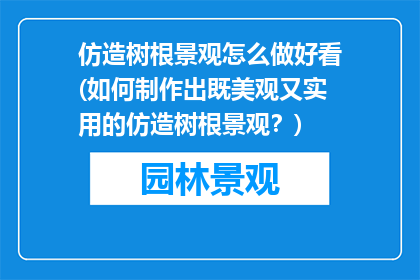 仿造树根景观怎么做好看(如何制作出既美观又实用的仿造树根景观？)