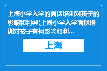 上海小学入学的面谈培训对孩子的影响和利弊(上海小学入学面谈培训对孩子有何影响和利弊？)