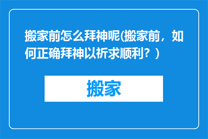 搬家前怎么拜神呢(搬家前，如何正确拜神以祈求顺利？)