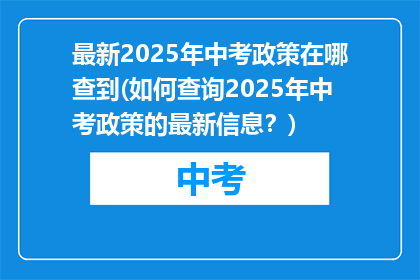 最新2025年中考政策在哪查到(如何查询2025年中考政策的最新信息？)