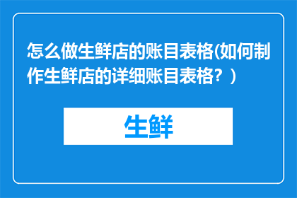 怎么做生鲜店的账目表格(如何制作生鲜店的详细账目表格？)