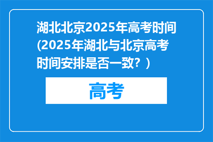 湖北北京2025年高考时间(2025年湖北与北京高考时间安排是否一致？)