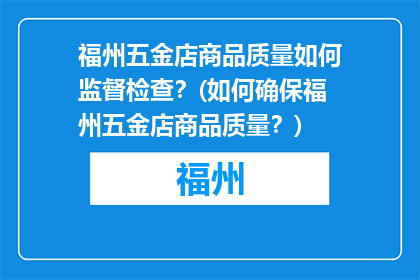福州五金店商品质量如何监督检查？(如何确保福州五金店商品质量？)