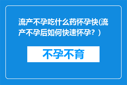 流产不孕吃什么药怀孕快(流产不孕后如何快速怀孕？)