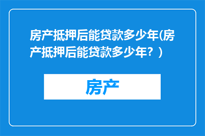 房产抵押后能贷款多少年(房产抵押后能贷款多少年？)