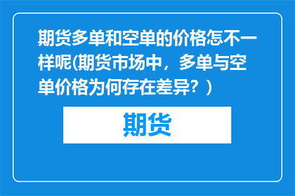 期货多单和空单的价格怎不一样呢(期货市场中，多单与空单价格为何存在差异？)