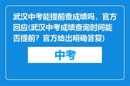 武汉中考能提前查成绩吗，官方回应(武汉中考成绩查询时间能否提前？官方给出明确答复)