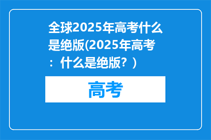全球2025年高考什么是绝版(2025年高考：什么是绝版？)