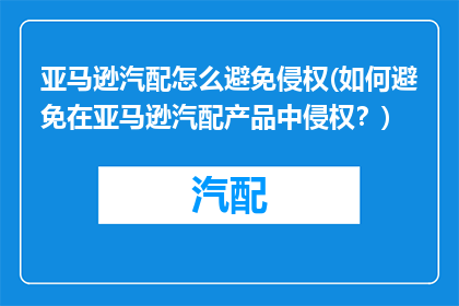 亚马逊汽配怎么避免侵权(如何避免在亚马逊汽配产品中侵权？)
