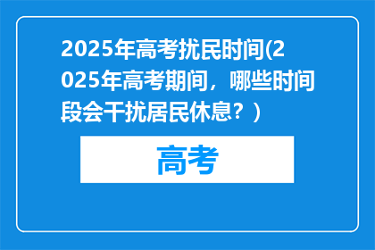 2025年高考扰民时间(2025年高考期间，哪些时间段会干扰居民休息？)