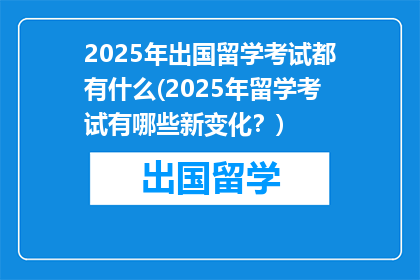 2025年出国留学考试都有什么(2025年留学考试有哪些新变化？)