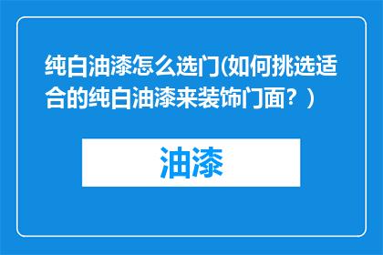 纯白油漆怎么选门(如何挑选适合的纯白油漆来装饰门面？)