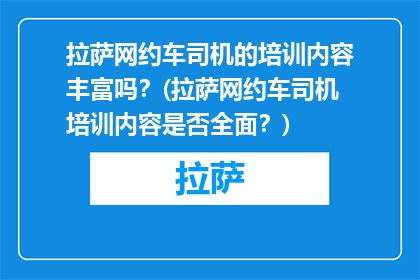 拉萨网约车司机的培训内容丰富吗？(拉萨网约车司机培训内容是否全面？)