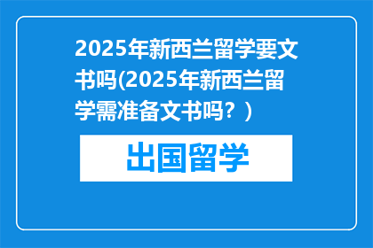 2025年新西兰留学要文书吗(2025年新西兰留学需准备文书吗？)