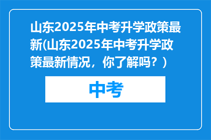 山东2025年中考升学政策最新(山东2025年中考升学政策最新情况，你了解吗？)