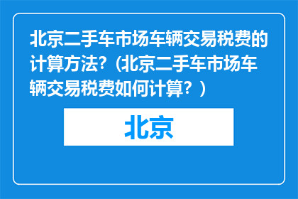 北京二手车市场车辆交易税费的计算方法？(北京二手车市场车辆交易税费如何计算？)