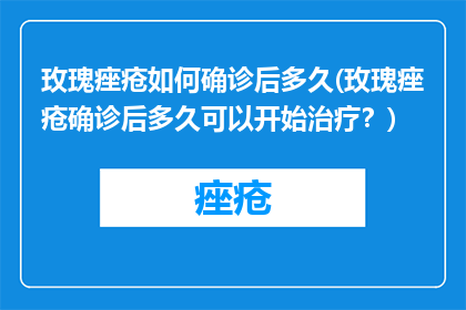 玫瑰痤疮如何确诊后多久(玫瑰痤疮确诊后多久可以开始治疗？)