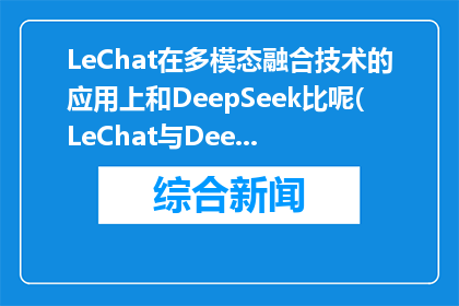LeChat在多模态融合技术的应用上和DeepSeek比呢(LeChat与DeepSeek在多模态融合技术应用上有何差异？)