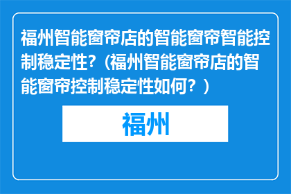 福州智能窗帘店的智能窗帘智能控制稳定性？(福州智能窗帘店的智能窗帘控制稳定性如何？)