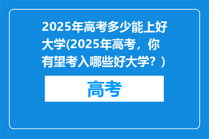 2025年高考多少能上好大学(2025年高考，你有望考入哪些好大学？)
