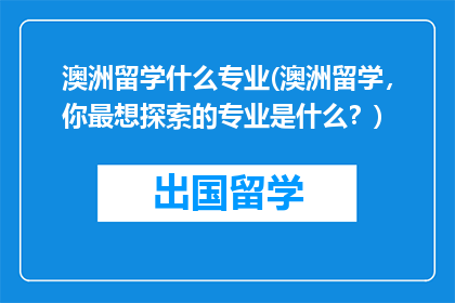 澳洲留学什么专业(澳洲留学，你最想探索的专业是什么？)