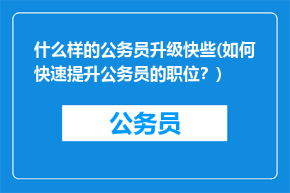 什么样的公务员升级快些(如何快速提升公务员的职位？)