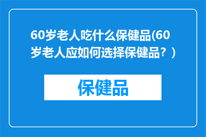 60岁老人吃什么保健品(60岁老人应如何选择保健品？)